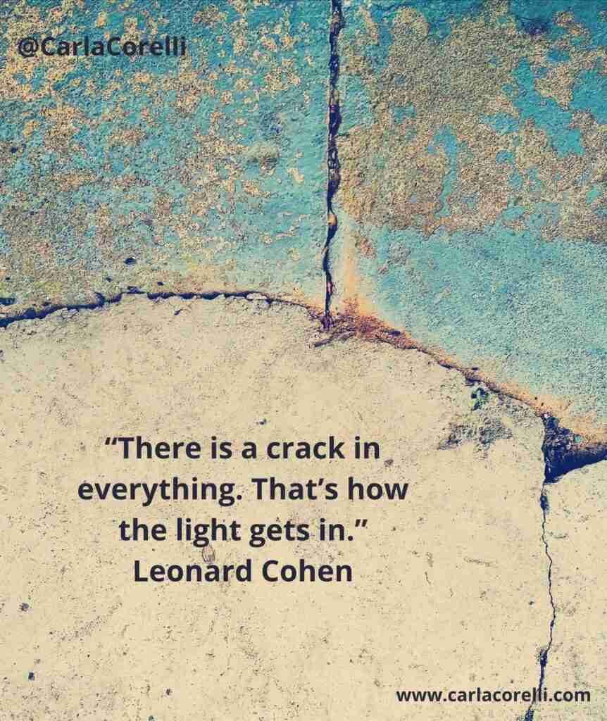 “There is a crack in everything. That’s how the light gets in.” Leonard Cohen