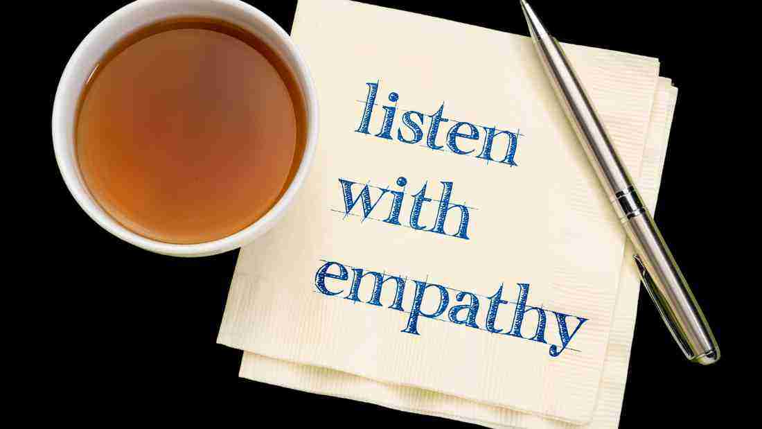 It is very important to listen with empathy