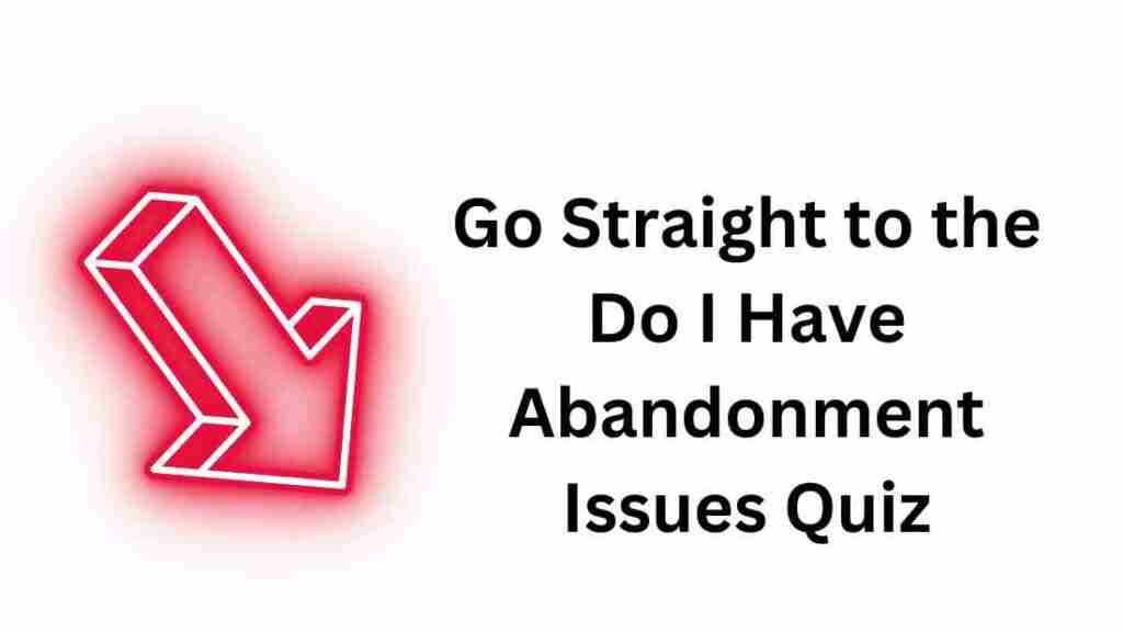 Go straight to the Do I Have Abandonment Issues Quiz